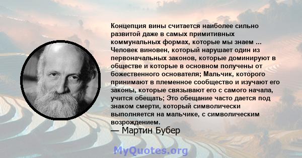 Концепция вины считается наиболее сильно развитой даже в самых примитивных коммунальных формах, которые мы знаем ... Человек виновен, который нарушает один из первоначальных законов, которые доминируют в обществе и