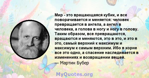 Мир - это вращающаяся кубик, и все поворачивается и меняется: человек превращается в ангела, а ангел в человека, а голова в ногу и ногу в голову. Таким образом, все превращаются, вращаются и меняются, это в это, и это в 