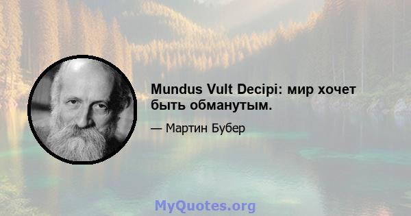 Mundus Vult Decipi: мир хочет быть обманутым.