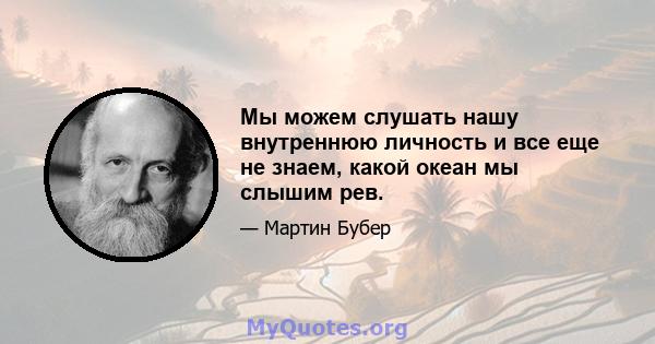 Мы можем слушать нашу внутреннюю личность и все еще не знаем, какой океан мы слышим рев.