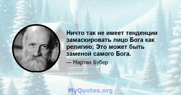 Ничто так не имеет тенденции замаскировать лицо Бога как религию; Это может быть заменой самого Бога.