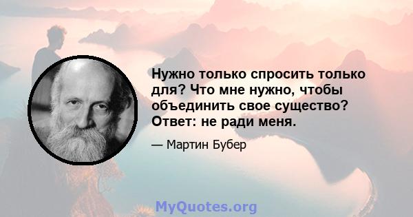 Нужно только спросить только для? Что мне нужно, чтобы объединить свое существо? Ответ: не ради меня.