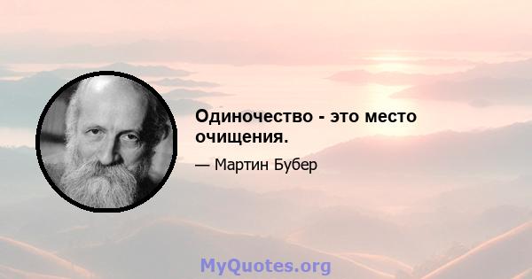 Одиночество - это место очищения.