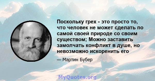 Поскольку грех - это просто то, что человек не может сделать по самой своей природе со своим существом; Можно заставить замолчать конфликт в душе, но невозможно искоренить его