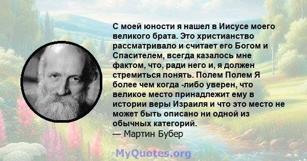 С моей юности я нашел в Иисусе моего великого брата. Это христианство рассматривало и считает его Богом и Спасителем, всегда казалось мне фактом, что, ради него и, я должен стремиться понять. Полем Полем Я более чем