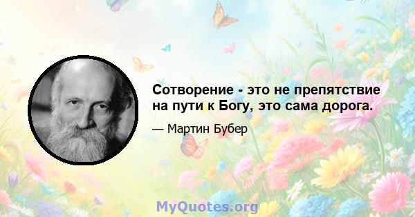 Сотворение - это не препятствие на пути к Богу, это сама дорога.