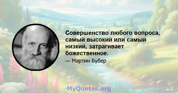 Совершенство любого вопроса, самый высокий или самый низкий, затрагивает божественное.