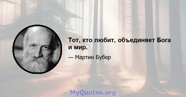 Тот, кто любит, объединяет Бога и мир.