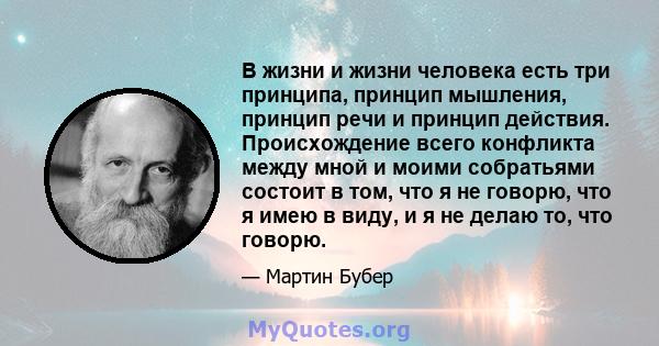 В жизни и жизни человека есть три принципа, принцип мышления, принцип речи и принцип действия. Происхождение всего конфликта между мной и моими собратьями состоит в том, что я не говорю, что я имею в виду, и я не делаю