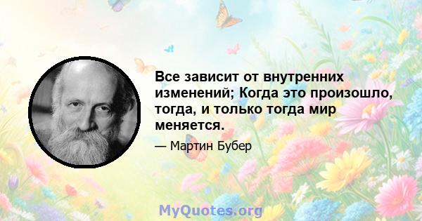 Все зависит от внутренних изменений; Когда это произошло, тогда, и только тогда мир меняется.