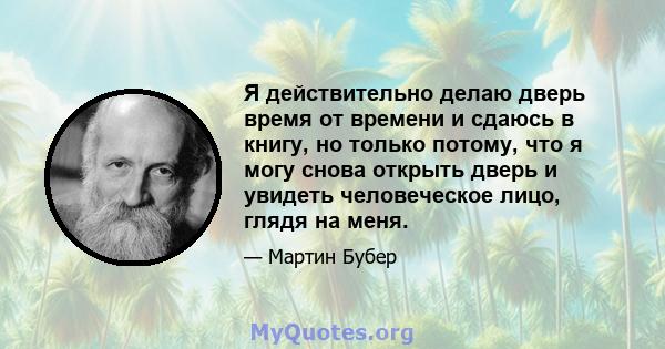 Я действительно делаю дверь время от времени и сдаюсь в книгу, но только потому, что я могу снова открыть дверь и увидеть человеческое лицо, глядя на меня.