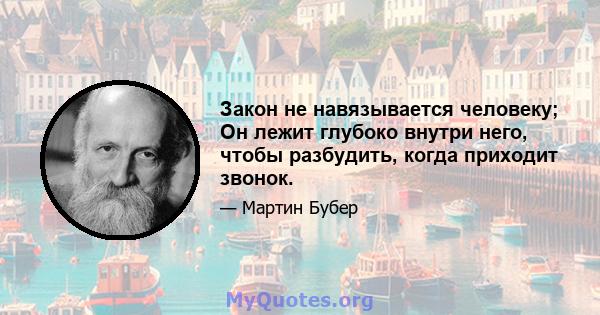 Закон не навязывается человеку; Он лежит глубоко внутри него, чтобы разбудить, когда приходит звонок.