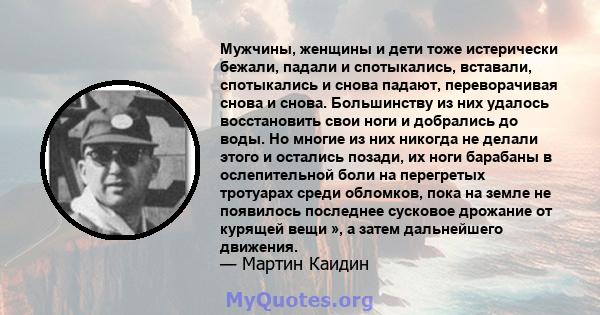 Мужчины, женщины и дети тоже истерически бежали, падали и спотыкались, вставали, спотыкались и снова падают, переворачивая снова и снова. Большинству из них удалось восстановить свои ноги и добрались до воды. Но многие