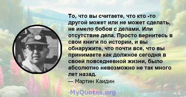 То, что вы считаете, что кто -то другой может или не может сделать, не имело бобов с делами. Или отсутствие дела. Просто вернитесь в свои книги по истории, и вы обнаружите, что почти все, что вы принимаете как должное