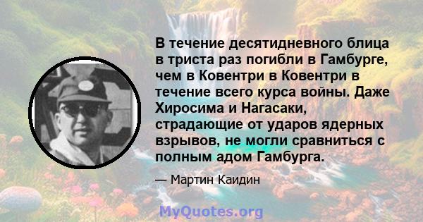 В течение десятидневного блица в триста раз погибли в Гамбурге, чем в Ковентри в Ковентри в течение всего курса войны. Даже Хиросима и Нагасаки, страдающие от ударов ядерных взрывов, не могли сравниться с полным адом