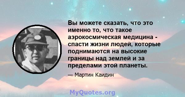 Вы можете сказать, что это именно то, что такое аэрокосмическая медицина - спасти жизни людей, которые поднимаются на высокие границы над землей и за пределами этой планеты.