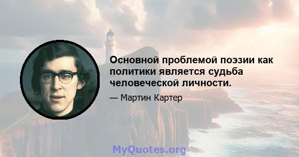 Основной проблемой поэзии как политики является судьба человеческой личности.