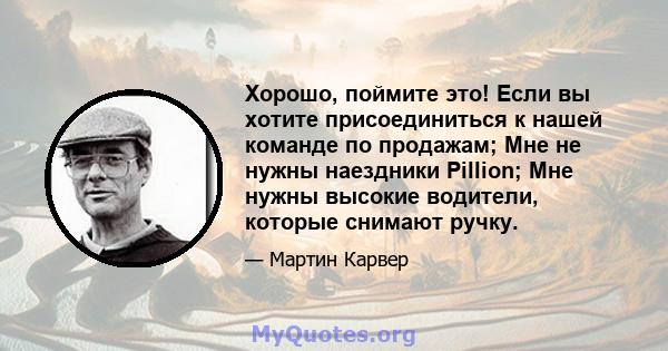 Хорошо, поймите это! Если вы хотите присоединиться к нашей команде по продажам; Мне не нужны наездники Pillion; Мне нужны высокие водители, которые снимают ручку.