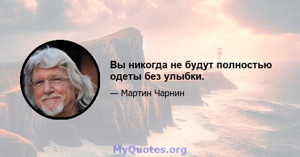 Вы никогда не будут полностью одеты без улыбки.