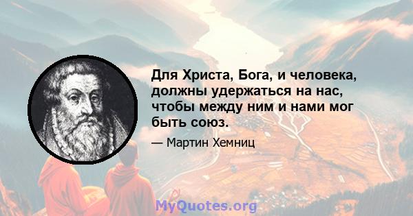 Для Христа, Бога, и человека, должны удержаться на нас, чтобы между ним и нами мог быть союз.