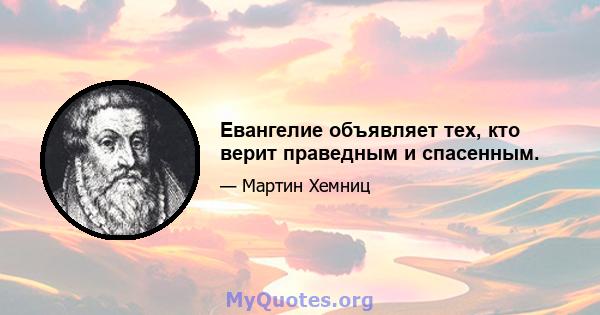 Евангелие объявляет тех, кто верит праведным и спасенным.