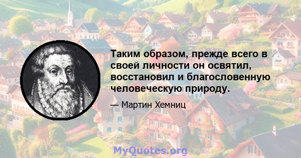 Таким образом, прежде всего в своей личности он освятил, восстановил и благословенную человеческую природу.