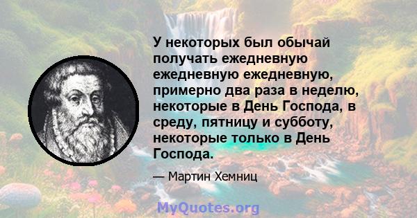 У некоторых был обычай получать ежедневную ежедневную ежедневную, примерно два раза в неделю, некоторые в День Господа, в среду, пятницу и субботу, некоторые только в День Господа.