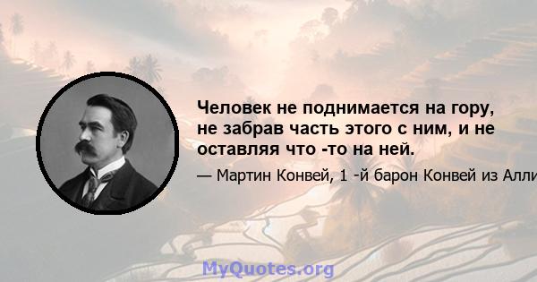 Человек не поднимается на гору, не забрав часть этого с ним, и не оставляя что -то на ней.