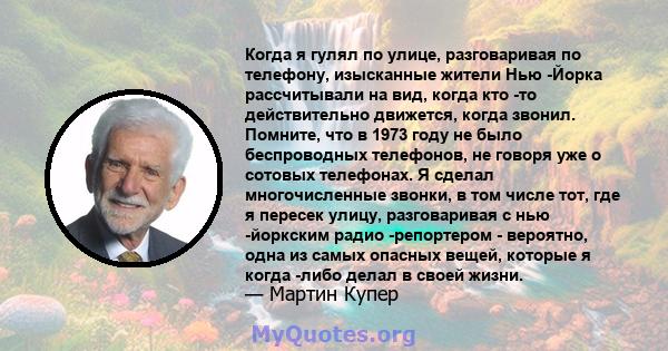 Когда я гулял по улице, разговаривая по телефону, изысканные жители Нью -Йорка рассчитывали на вид, когда кто -то действительно движется, когда звонил. Помните, что в 1973 году не было беспроводных телефонов, не говоря