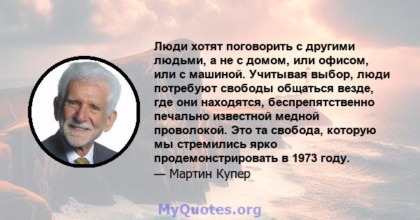 Люди хотят поговорить с другими людьми, а не с домом, или офисом, или с машиной. Учитывая выбор, люди потребуют свободы общаться везде, где они находятся, беспрепятственно печально известной медной проволокой. Это та