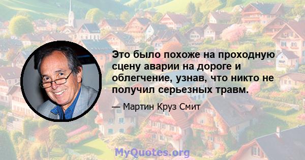 Это было похоже на проходную сцену аварии на дороге и облегчение, узнав, что никто не получил серьезных травм.