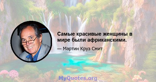 Самые красивые женщины в мире были африканскими.