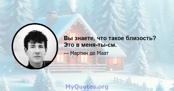 Вы знаете, что такое близость? Это в меня-ты-см.