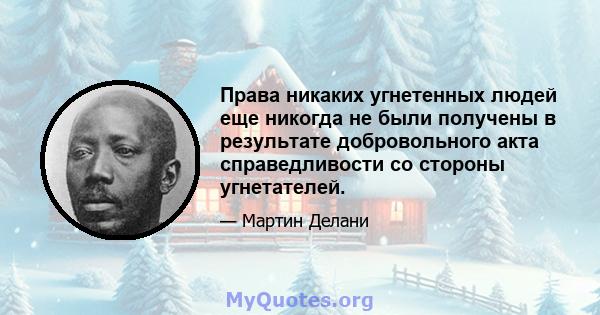 Права никаких угнетенных людей еще никогда не были получены в результате добровольного акта справедливости со стороны угнетателей.