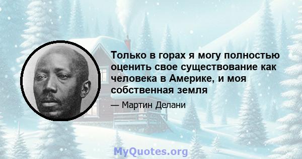 Только в горах я могу полностью оценить свое существование как человека в Америке, и моя собственная земля