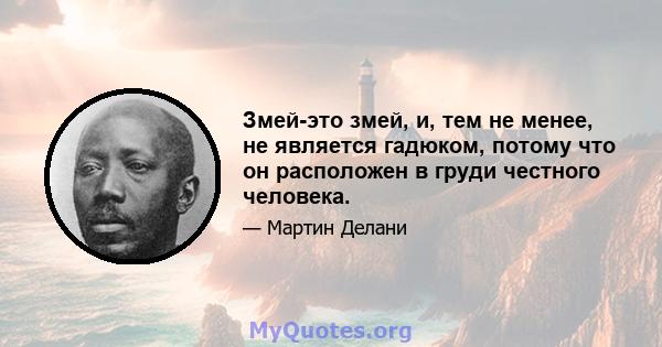 Змей-это змей, и, тем не менее, не является гадюком, потому что он расположен в груди честного человека.