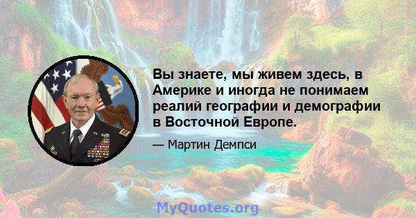 Вы знаете, мы живем здесь, в Америке и иногда не понимаем реалий географии и демографии в Восточной Европе.