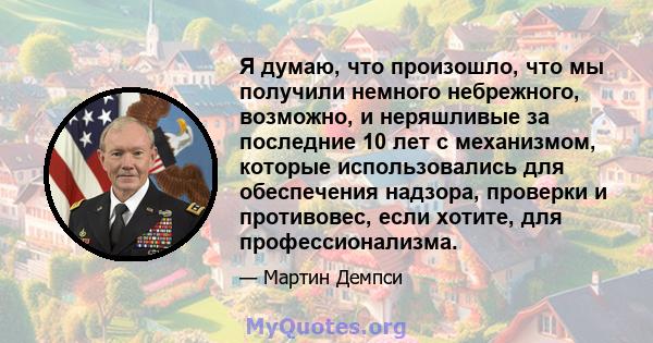 Я думаю, что произошло, что мы получили немного небрежного, возможно, и неряшливые за последние 10 лет с механизмом, которые использовались для обеспечения надзора, проверки и противовес, если хотите, для