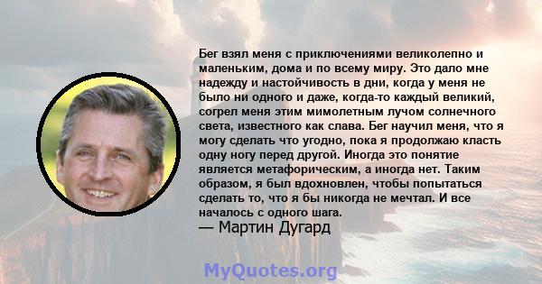 Бег взял меня с приключениями великолепно и маленьким, дома и по всему миру. Это дало мне надежду и настойчивость в дни, когда у меня не было ни одного и даже, когда-то каждый великий, согрел меня этим мимолетным лучом