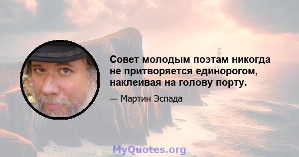 Совет молодым поэтам никогда не притворяется единорогом, наклеивая на голову порту.