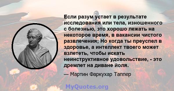 Если разум устает в результате исследования или тела, изношенного с болезнью, это хорошо лежать на некоторое время, в вакансии чистого развлечения; Но когда ты преуспел в здоровье, а интеллект твоего может взлететь,