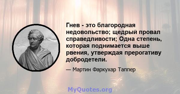 Гнев - это благородная недовольство; щедрый провал справедливости; Одна степень, которая поднимается выше рвения, утверждая прерогативу добродетели.