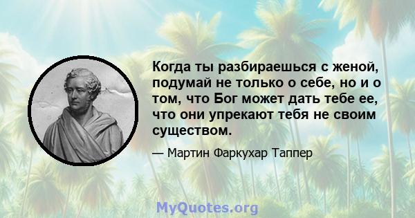 Когда ты разбираешься с женой, подумай не только о себе, но и о том, что Бог может дать тебе ее, что они упрекают тебя не своим существом.