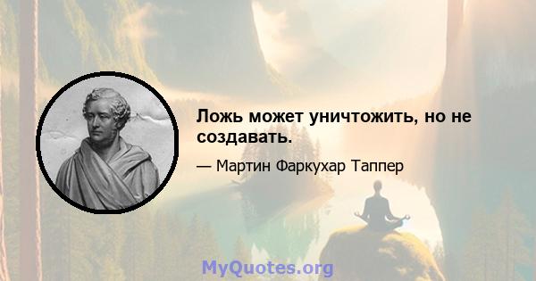 Ложь может уничтожить, но не создавать.