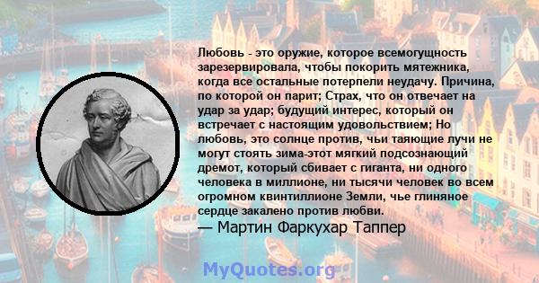 Любовь - это оружие, которое всемогущность зарезервировала, чтобы покорить мятежника, когда все остальные потерпели неудачу. Причина, по которой он парит; Страх, что он отвечает на удар за удар; будущий интерес, который 