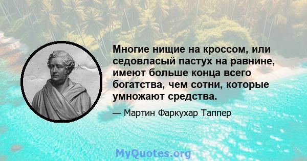 Многие нищие на кроссом, или седовласый пастух на равнине, имеют больше конца всего богатства, чем сотни, которые умножают средства.