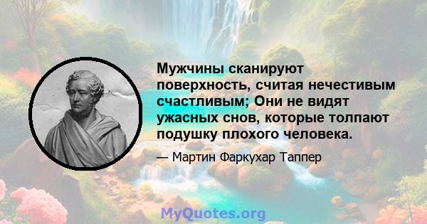 Мужчины сканируют поверхность, считая нечестивым счастливым; Они не видят ужасных снов, которые толпают подушку плохого человека.