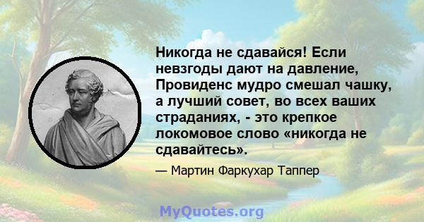 Никогда не сдавайся! Если невзгоды дают на давление, Провиденс мудро смешал чашку, а лучший совет, во всех ваших страданиях, - это крепкое локомовое слово «никогда не сдавайтесь».