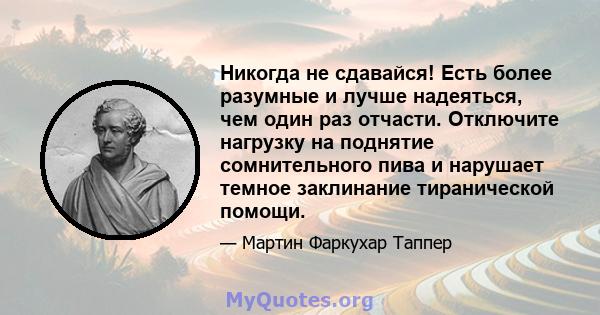 Никогда не сдавайся! Есть более разумные и лучше надеяться, чем один раз отчасти. Отключите нагрузку на поднятие сомнительного пива и нарушает темное заклинание тиранической помощи.