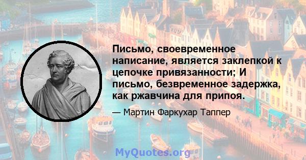 Письмо, своевременное написание, является заклепкой к цепочке привязанности; И письмо, безвременное задержка, как ржавчина для припоя.